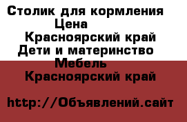 Столик для кормления › Цена ­ 500 - Красноярский край Дети и материнство » Мебель   . Красноярский край